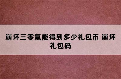 崩坏三零氪能得到多少礼包币 崩坏礼包码